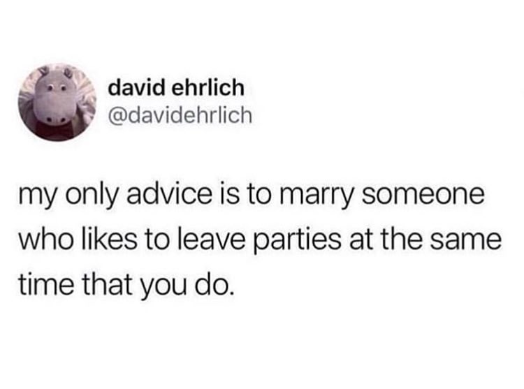 F5 david ehrlich davidehrlich my only advice is to marry someone who likes to leave parties at the same time that you do