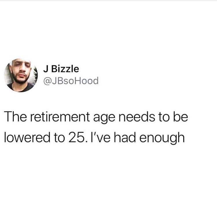 Sy JBizzle JBsoHood The retirement age needs to be lowered to 25 Ive had enough