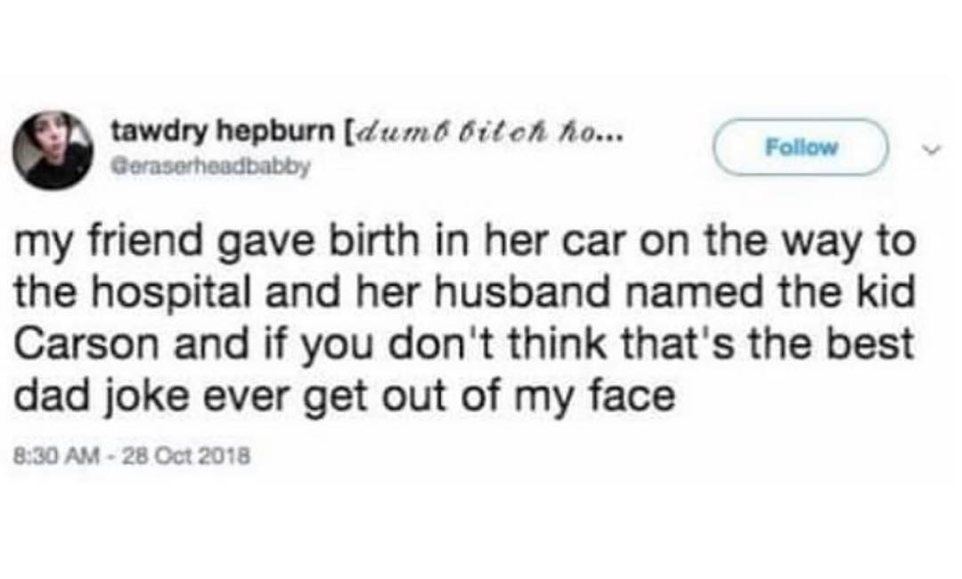 tawdry hepburn Zumd 6ifchA Ao my friend gave birth in her car on the way to the hospital and her husband named the kid Carson and if you dont think thats the best dad joke ever get out of my face 830 AM 28 Oct 2018