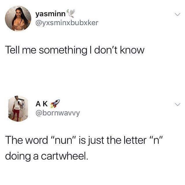 e yasminn yxsminxbubxker Tell me something dont know i AK bornwavvy The word nun is just the letter n doing a cartwheel