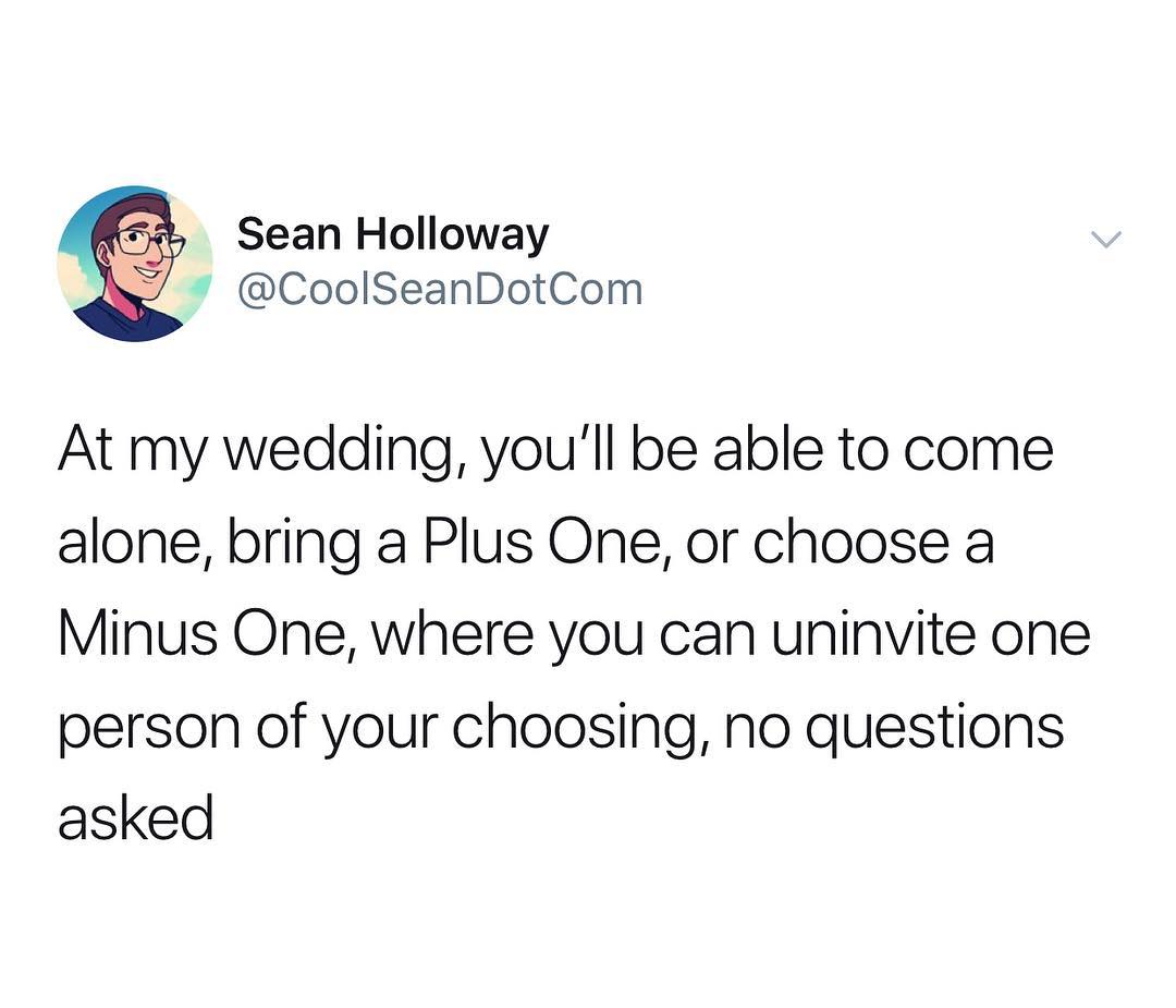 N7 Sean Holloway W 7 CoolSeanDotCom At my wedding youll be able to come alone bring a Plus One or choose a Minus One where you can uninvite one person of your choosing No questions asked