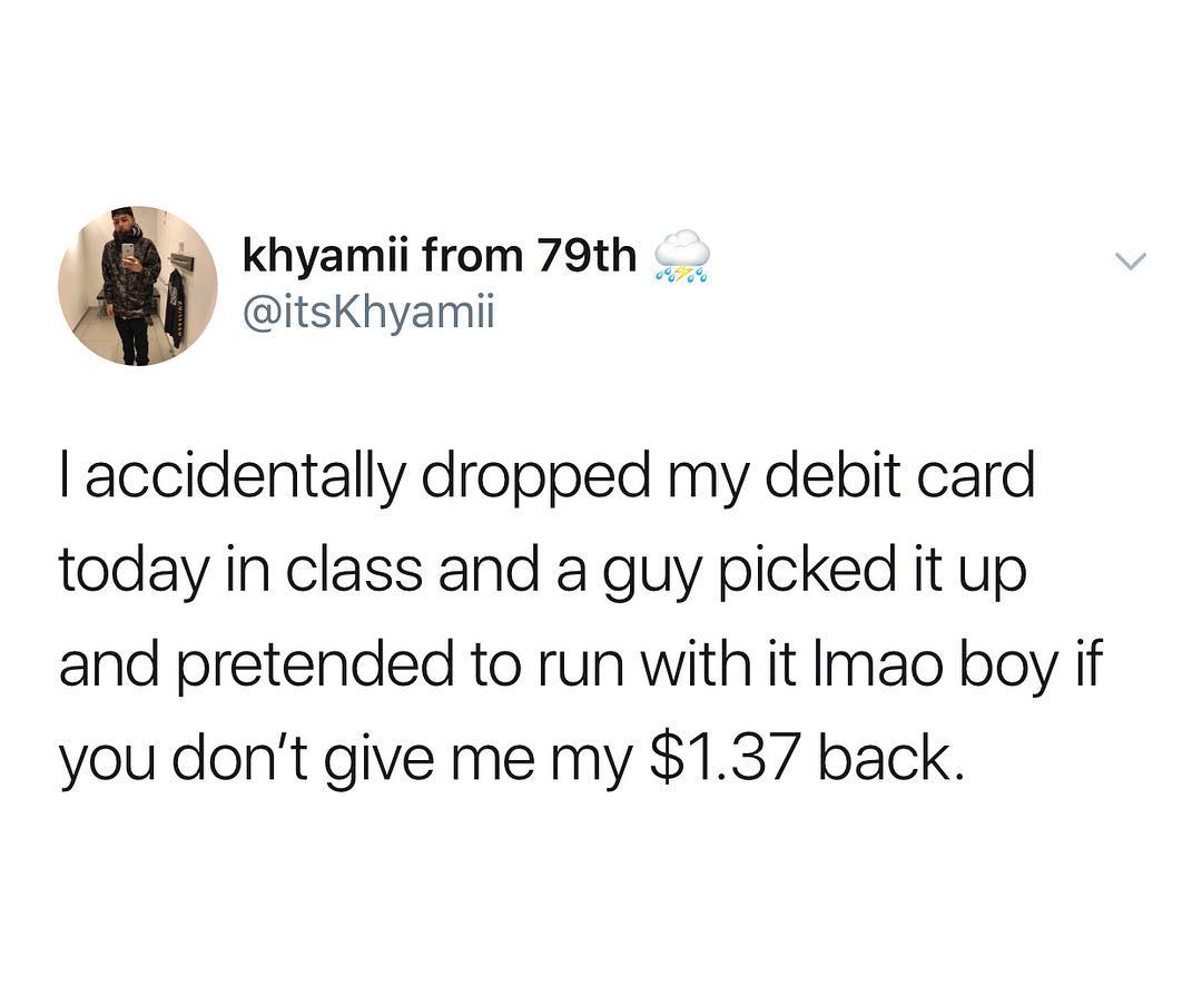 b khyamii from 79th itsKhyamii accidentally dropped my debit card today in class and a guy picked it up and pretended to run with it Imao boy if you dont give me my 137 back
