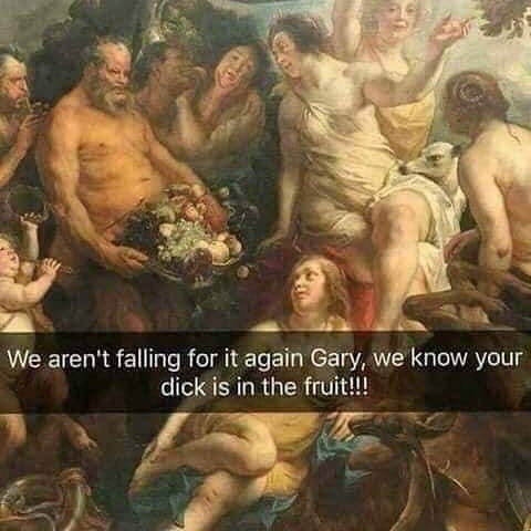 We arent falling for it again Gary we know your dickis in the fruit