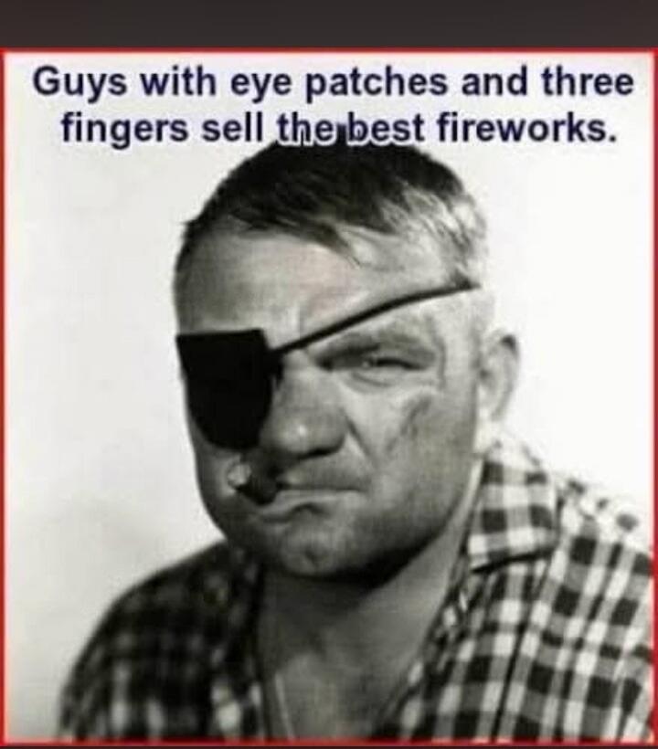 Guys with eye patches and three fingers sell the best fireworks.