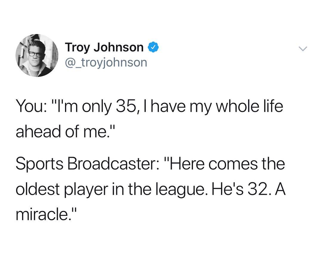 f Troy Johnson L_ _troyjohnson You Im only 35 have my whole life ahead of me Sports Broadcaster Here comes the oldest player in the league Hes 32 A miracle