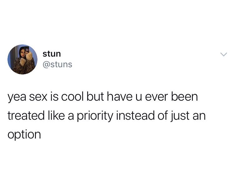 stun stuns yea sex is cool but have u ever been treated like a priority instead of just an option
