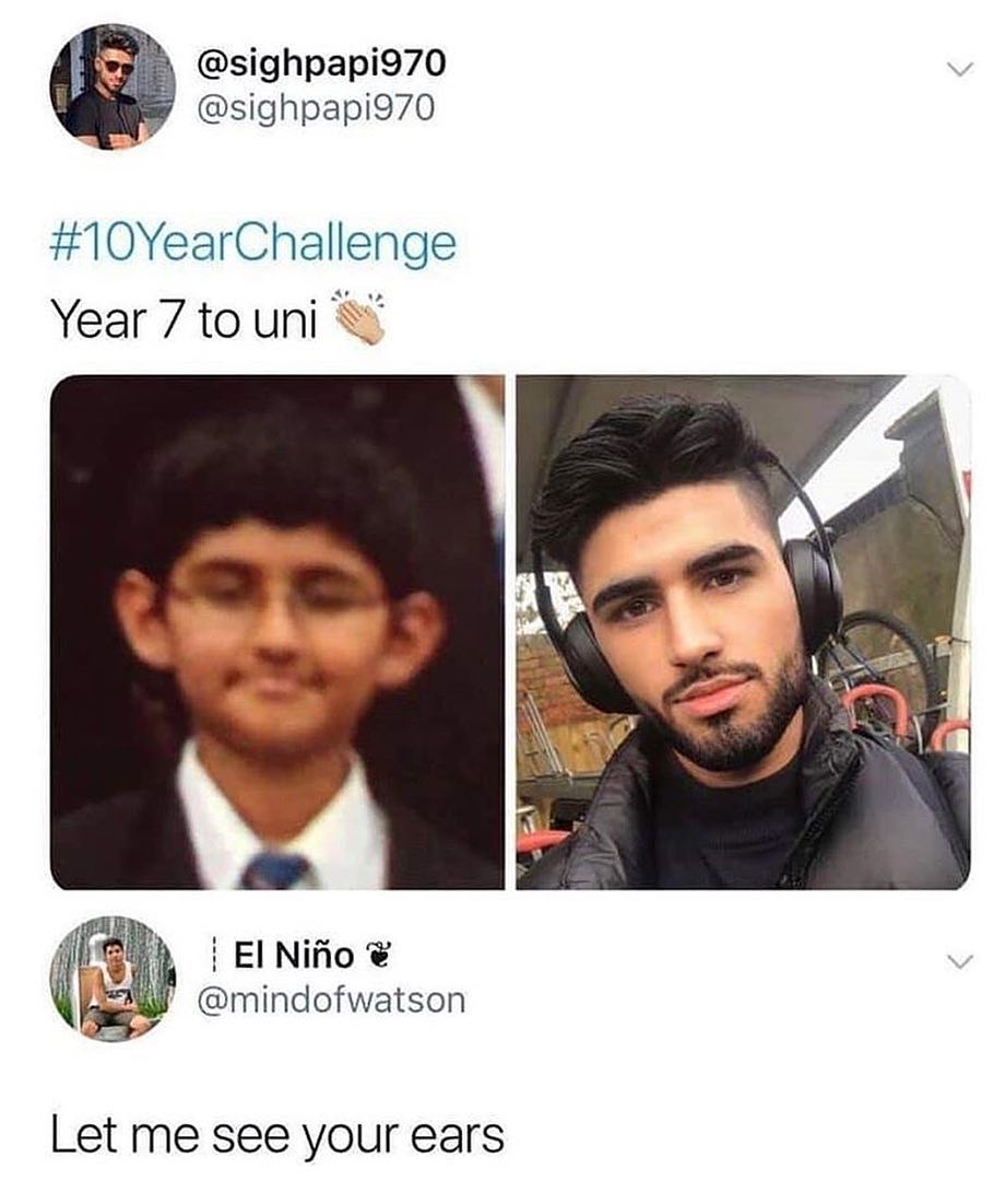 sighpapi970 sighpapi970 10YearChallenge Year 7 to uni i i El Nifio il e mindofwatson Let me see your ears