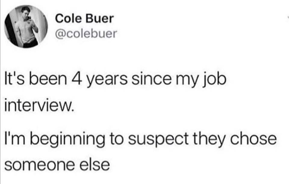 A Cole Buer ok colebuer Its been 4 years since my job interview Im beginning to suspect they chose someone else