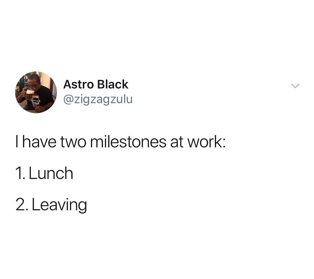 Astro Black zigzagzulu have two milestones at work 1Lunch 2Leaving