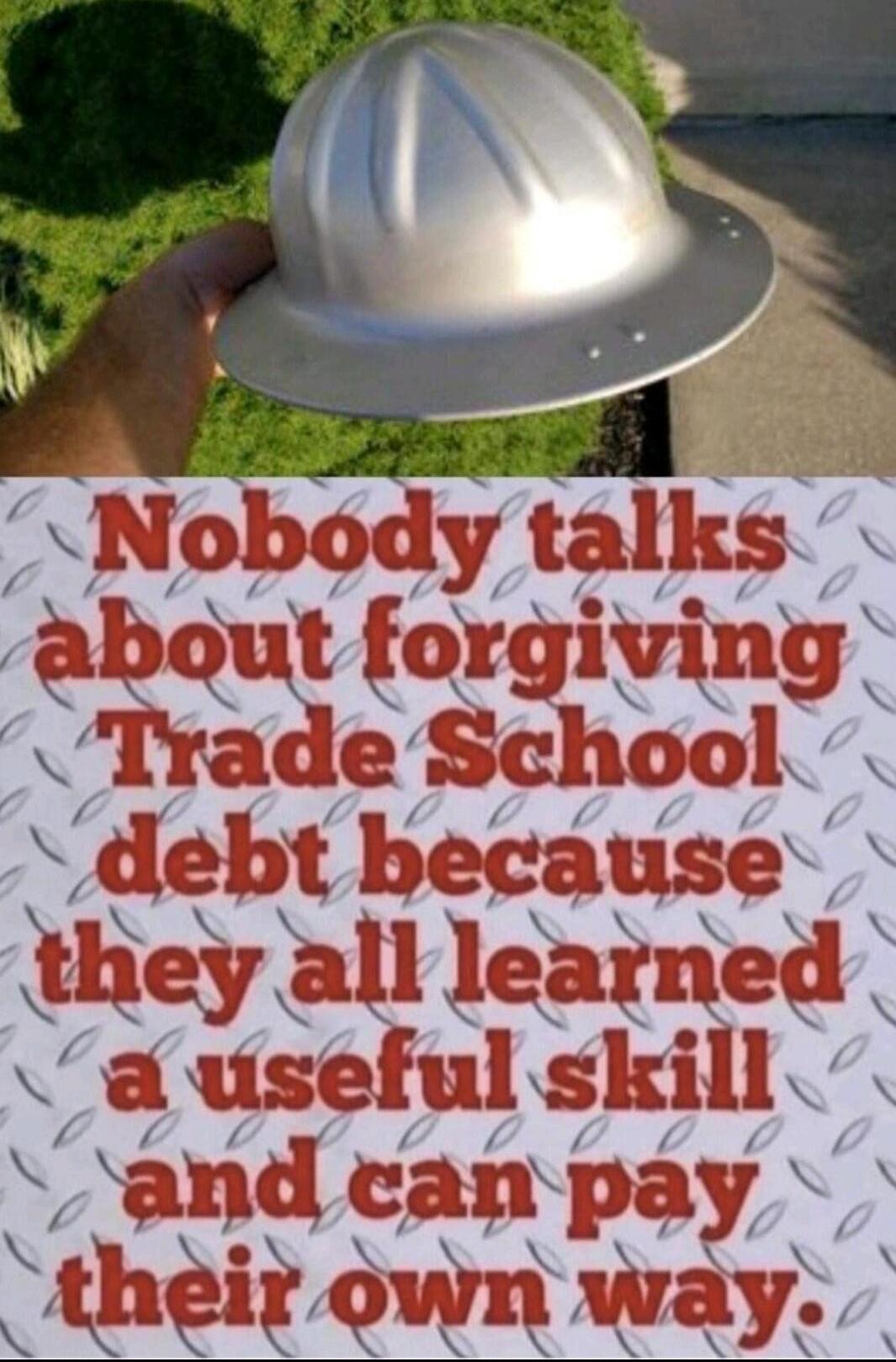 Nobody talks about forgiving Trade School debt because they all learned a useful skill and can pay their own way.