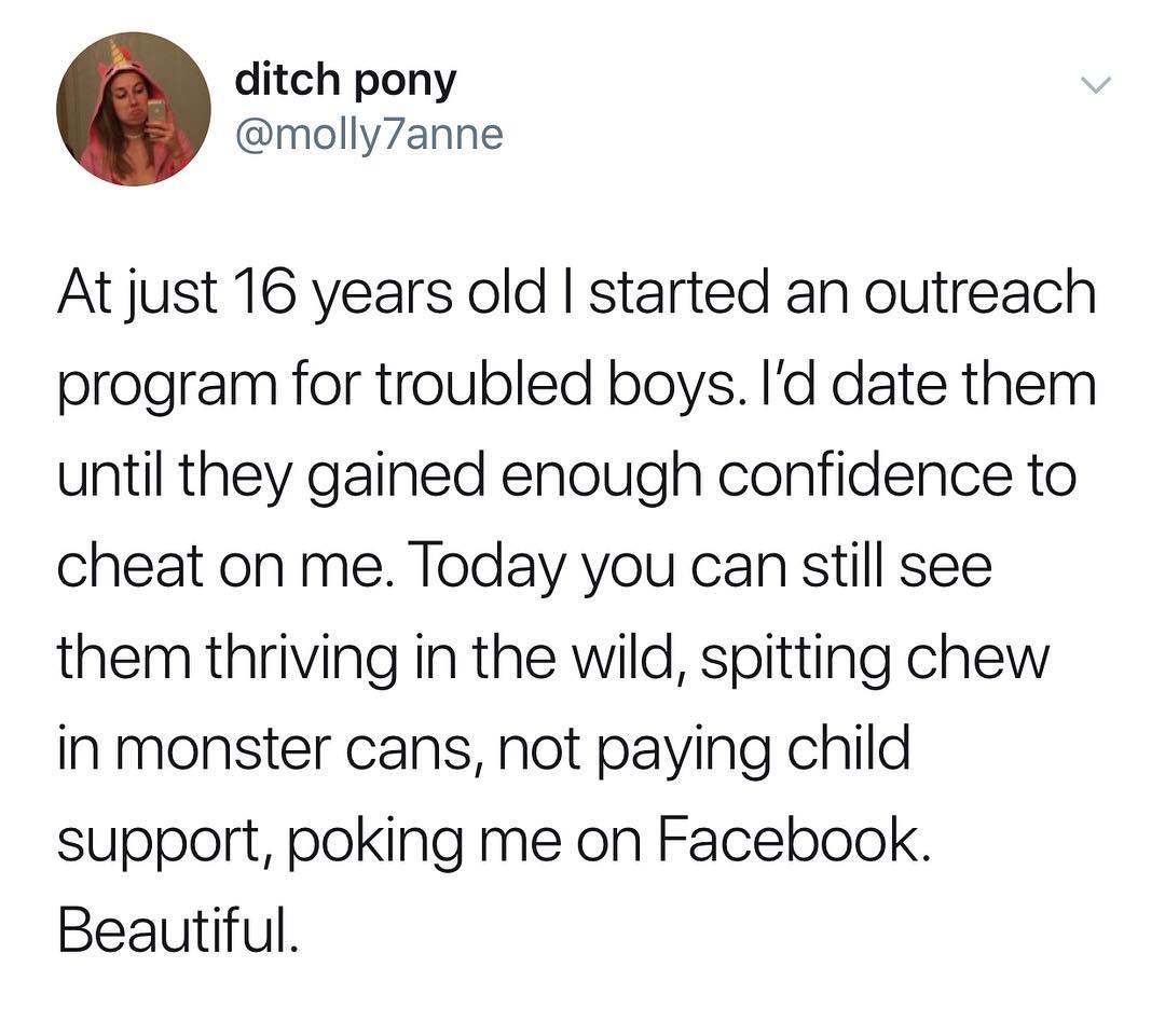 ditch pony molly7anne At just 16 years old started an outreach program for troubled boys Id date them until they gained enough confidence to cheat on me Today you can still see them thriving in the wild spitting chew in monster cans not paying child support poking me on Facebook Beautiful