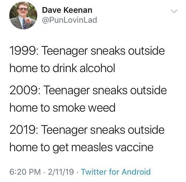 Dave Keenan y PunlLovinLad 1999 Teenager sneaks outside home to drink alcohol 2009 Teenager sneaks outside home to smoke weed 2019 Teenager sneaks outside home to get measles vaccine 620 PM 21119 Twitter for Android