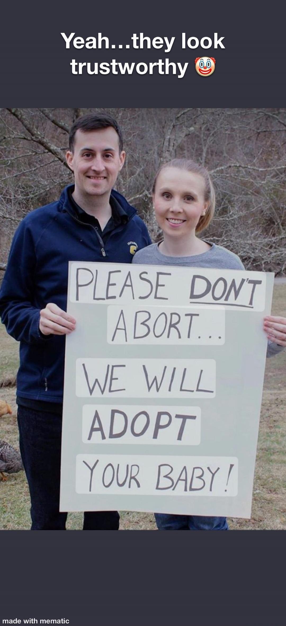 Yeah...they look trustworthy 🤡 PLEASE DON'T ABORT... WE WILL ADOPT YOUR BABY! made with mematic