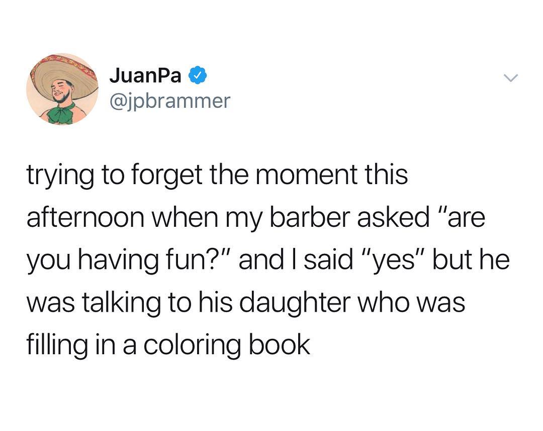 JuanPa 4 jpbrammer trying to forget the moment this afternoon when my barber asked are you having fun and said yes but he was talking to his daughter who was filling in a coloring book