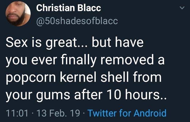 0 Christian Blacc b B ETeNe o oo Sex is great but have you ever finally removed a popcorn kernel shell from your gums after 10 hours 1101 13 Feb 19 Twitter for Android