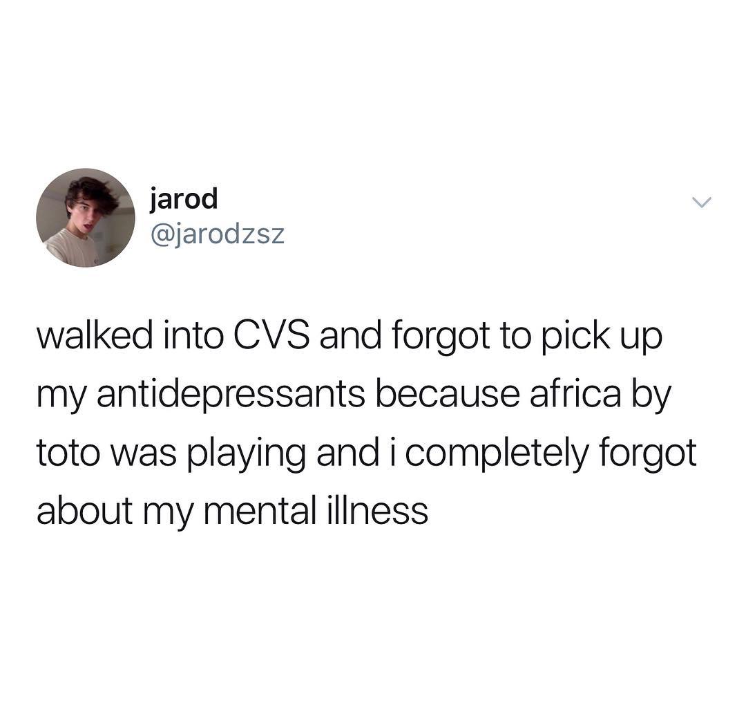jarod y jarodzsz walked into CVS and forgot to pick up my antidepressants because africa by toto was playing and i completely forgot about my mental illness