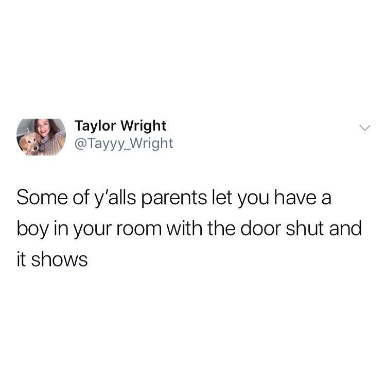 A Taylor Wright Tayyy_Wright Some of yalls parents let you have a boy in your room with the door shut and it shows