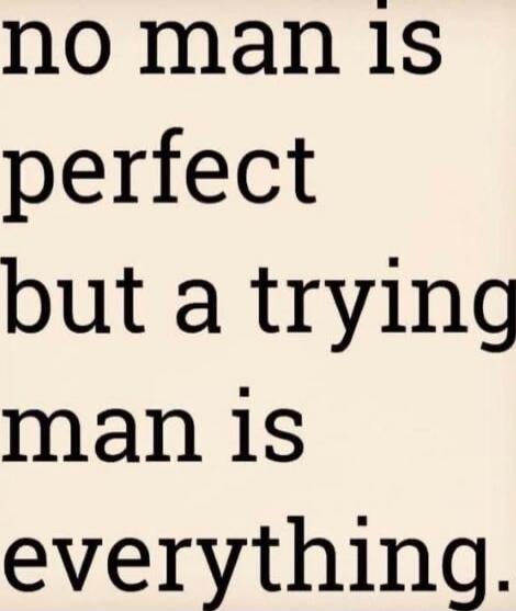 no man is perfect but a trying man is everything.