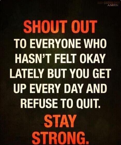 SHOUT OUT TO EVERYONE WHO HASNT FELT OKAY LATELY BUT YOU GET UP EVERY DAY AND REFUSE TO QUIT 1L STRONG