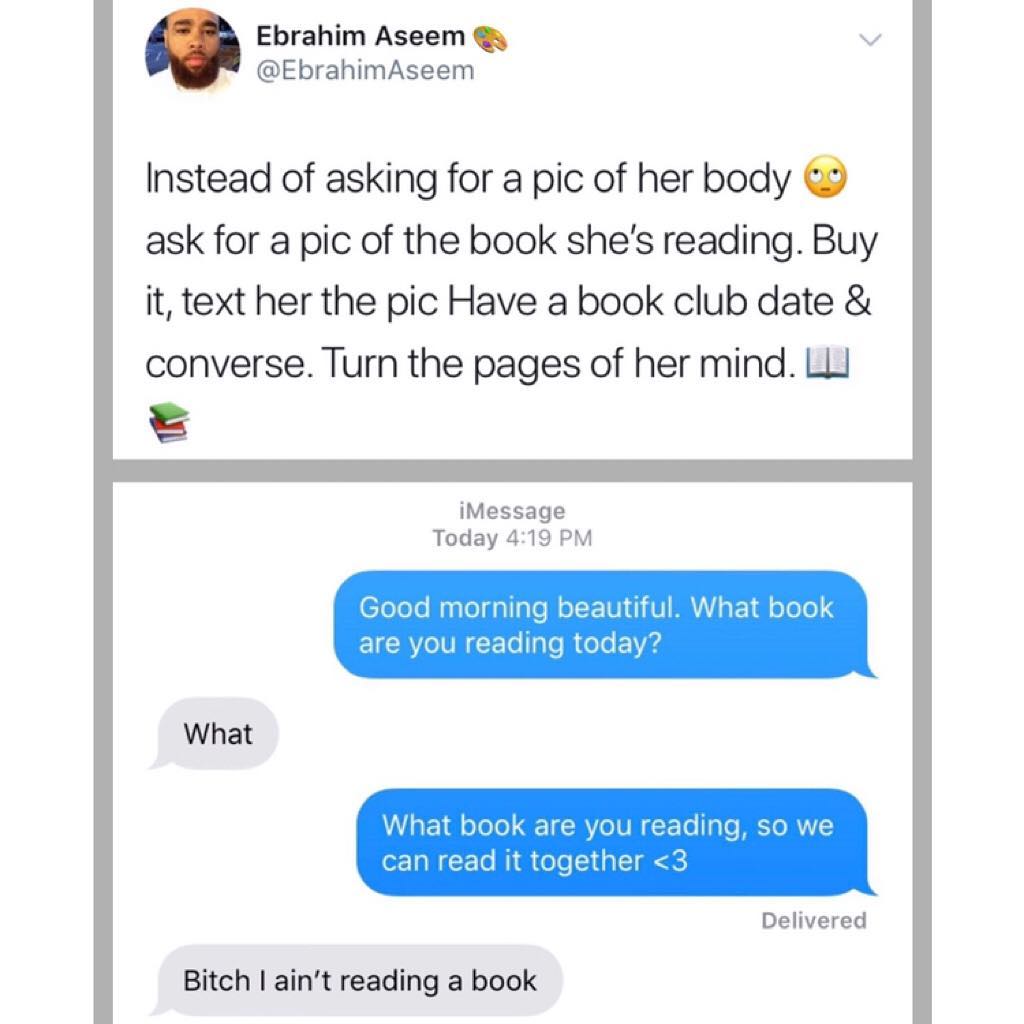 Ebrahim Aseem v EbrahimAseem Instead of asking for a pic of her body ask for a pic of the book shes reading Buy it text her the pic Have a book club date converse Turn the pages of her mind LL iMessage Today 419 PM What book are you reading so we o 1a W F To Wi Colo 1 3 K Delivered Bitch aint reading a book