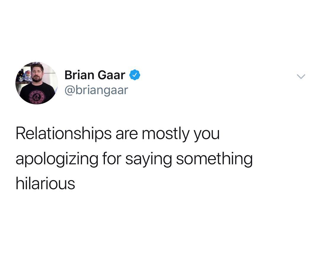 Brian Gaar briangaar Relationships are mostly you apologizing for saying something hilarious