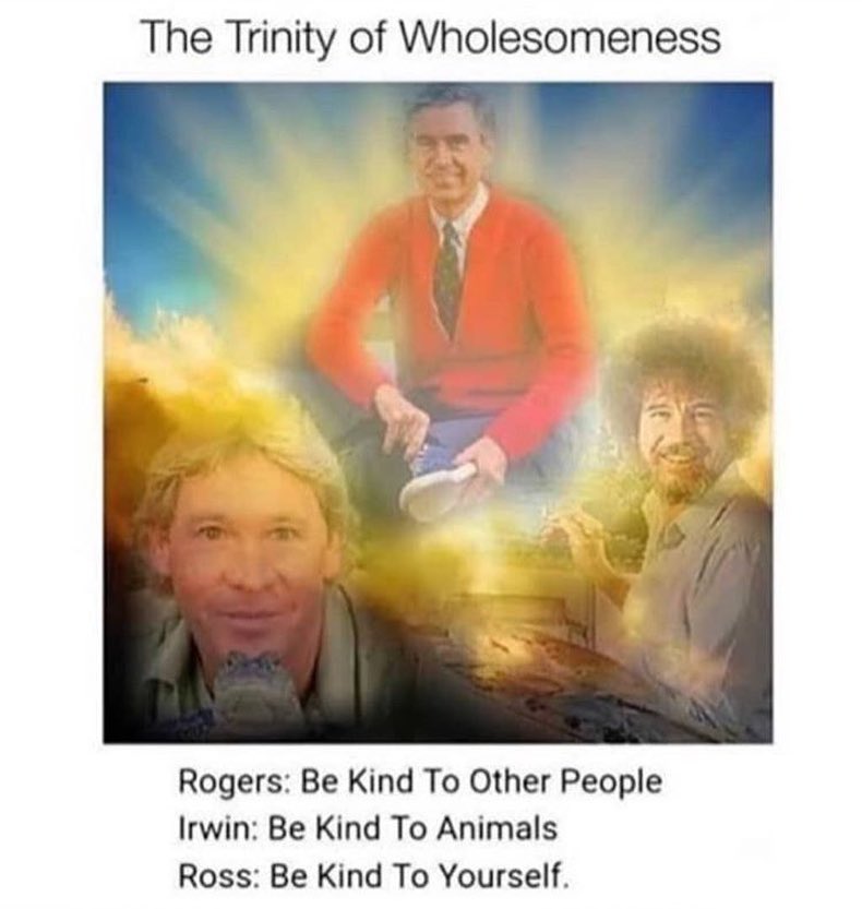 The Trinity of Wholesomeness Rogers Be Kind To Other People Irwin Be Kind To Animals Ross Be Kind To Yourself