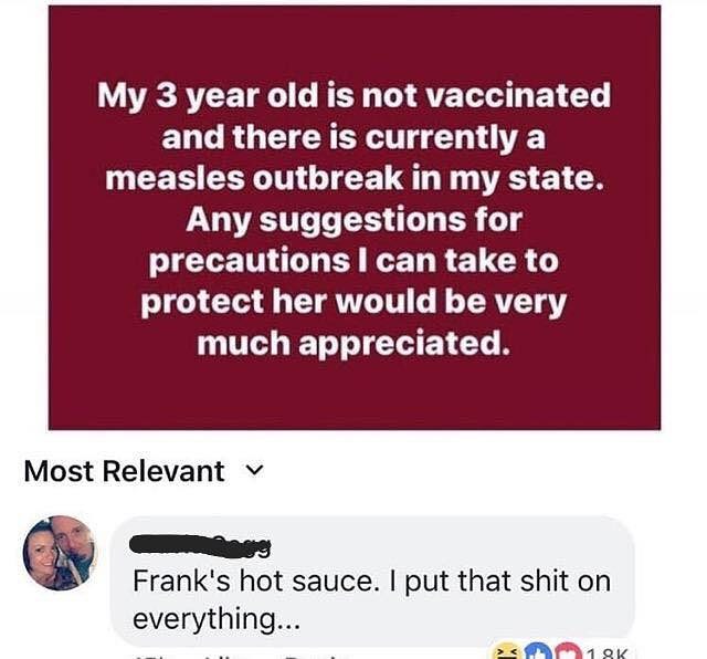 LR TEE T R T ATETT A B L EL L RGCTERETT T T measles outbreak in my state Any suggestions for ICLETNGHEIEELRELCR O protect her would be very much appreciated Most Relevant v Uy Franks hot sauce put that shit on everything
