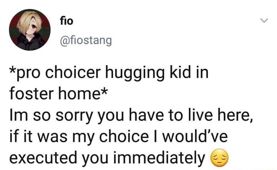 fio fiostang pro choicer hugging kid in foster home Im so sorry you have to live here if it was my choice wouldve executed you immediately