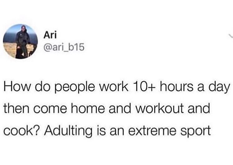 Ari ari_b15 How do people work 10 hours a day then come home and workout and cook Adulting is an extreme sport