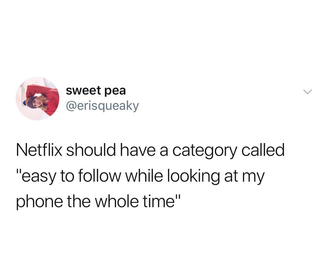 sweet pea erisqueaky Netflix should have a category called easy to follow while looking at my phone the whole time