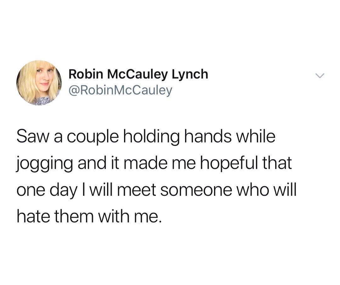 Robin McCauley Lynch 2 RobinMcCauley Saw a couple holding hands while jogging and it made me hopeful that one day will meet someone who will hate them with me