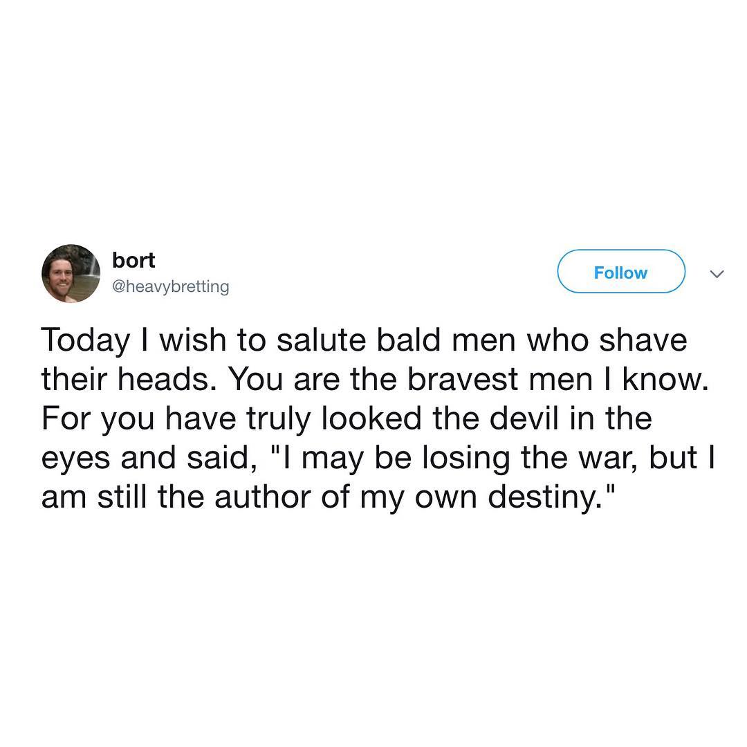 heavybretting Today wish to salute bald men who shave their heads You are the bravest men know For you have truly looked the devil in the eyes and said l may be losing the war but am still the author of my own destiny