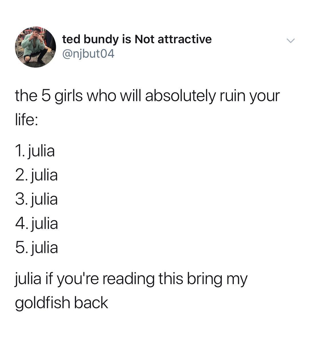 ted bundy is Not attractive njbut04 the b girls who will absolutely ruin your life 1julia 2julia 3julia 4 julia 5julia julia if youre reading this bring my goldfish back