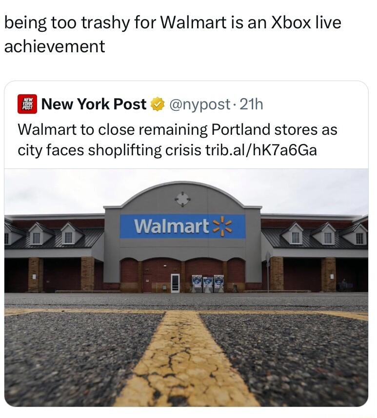 being too trashy for Walmart is an Xbox live achievement E New York Post nypost 21h Walmart to close remaining Portland stores as city faces shoplifting crisis tribalhK7a6Ga