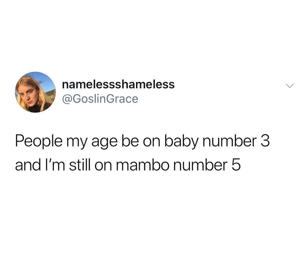 namelessshameless GoslinGrace People my age be on baby number 3 and Im still on mambo number 5