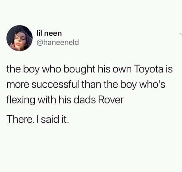 lilneen haneeneld the boy who bought his own Toyota is more successful than the boy whos flexing with his dads Rover There said it