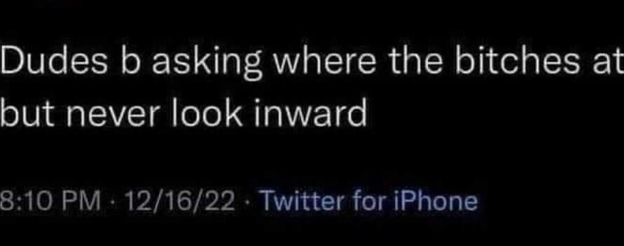 Dudes b asking where the bitches at but never look inward 810 PM 121622 Twitter for iPhone