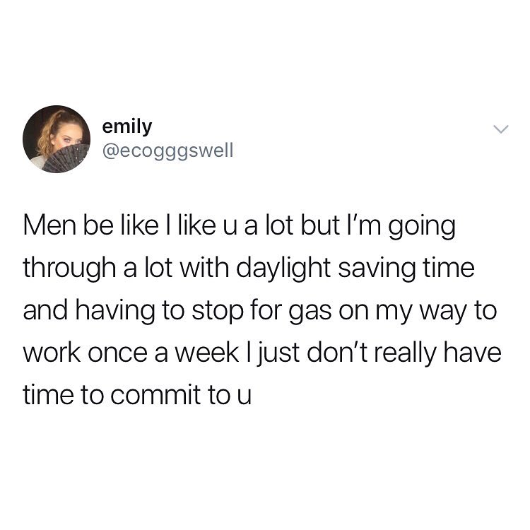 emily ecogggswell Men be like like u a lot but Im going through a lot with daylight saving time and having to stop for gas on my way to work once a week just dont really have time to committou