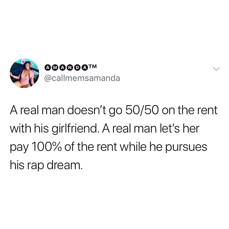 N Q00000 callmemsamanda Areal man doesnt go 5050 on the rent with his girlfriend A real man lets her pay 100 of the rent while he pursues his rap dream