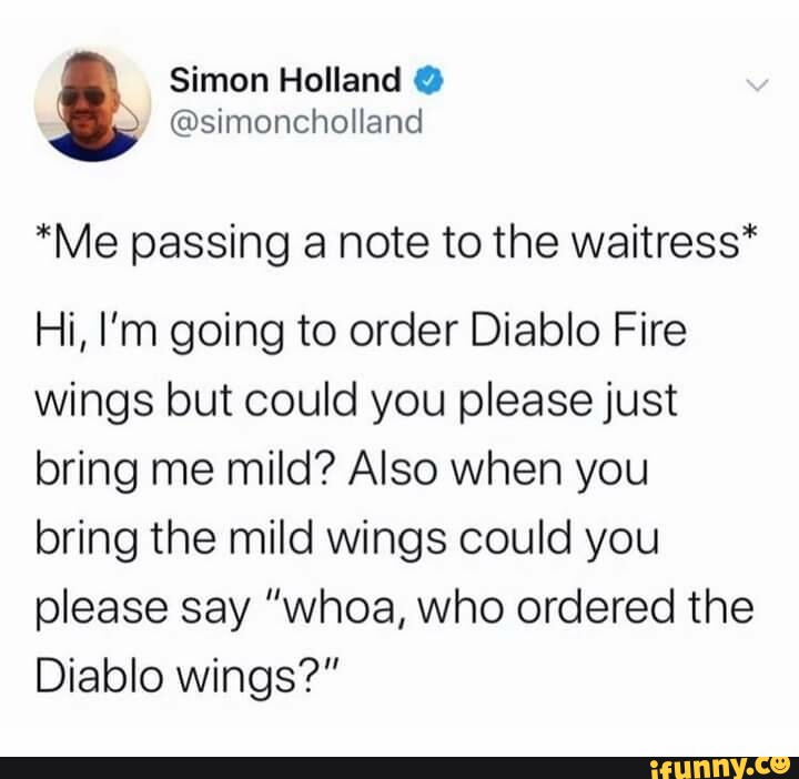 Simon Holland simoncholland Me passing a note to the waitress Hi Im going to order Diablo Fire wings but could you please just bring me mild Also when you bring the mild wings could you please say whoa who ordered the Diablo wings