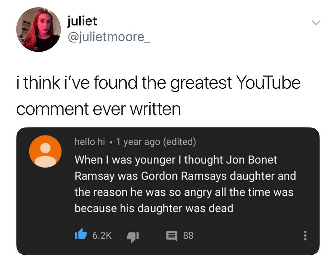 b juliet julietmoore_ I think ive found the greatest YouTube comment ever written 1 Coll o TR IR VZCToTeYo To W Yo 1 Ul W RV ER Yo 0 g T T I aTo 10l g1 8 o ol 2Te g 18 RETNEEVANEENE o oo s MR ETR VAN E 10 le g I Ta o the reason he was so angry all the time was because his daughter was dead 62K