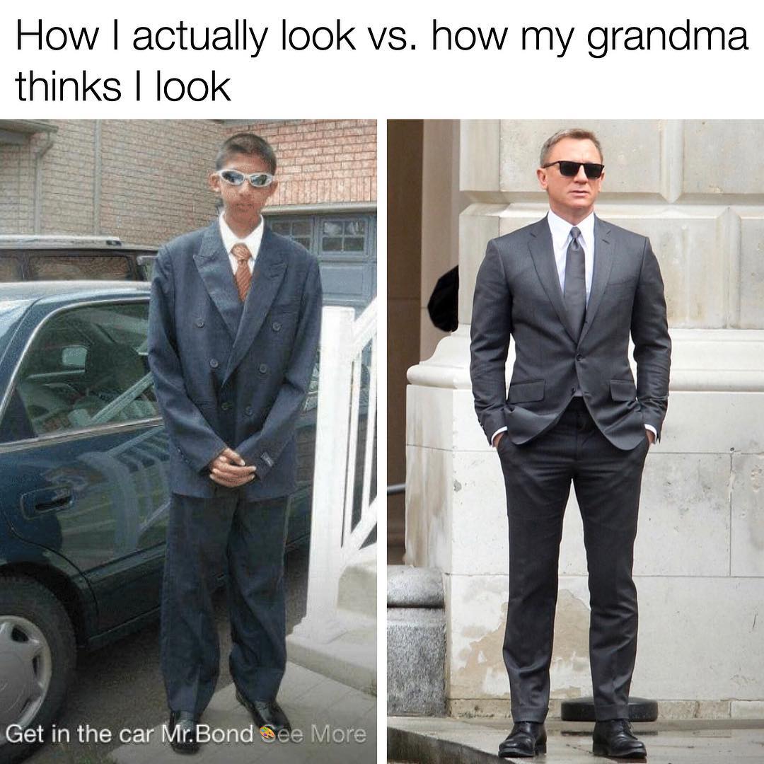 How actually look vs how my grandma thinks look I g Get in the carMrBond c More