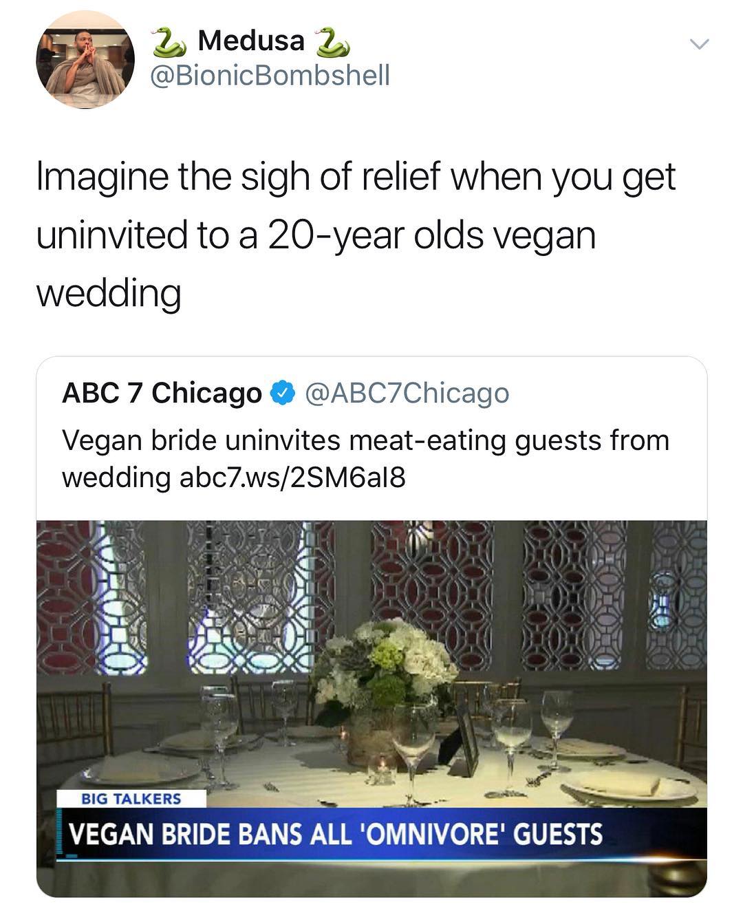 Z Medusa 2 W BionicBombshell Imagine the sigh of relief when you get uninvited to a 20 year olds vegan wedding ABC 7 Chicago ABC7Chicago Vegan bride uninvites meat eating guests from wedding abc7ws2SM6al8 BIG TALKERS VEGAN BRIDE BANS ALL OMNIVORE GUESTS