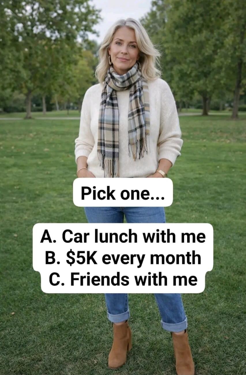 Pick one... A. Car lunch with me B. $5K every month C. Friends with me