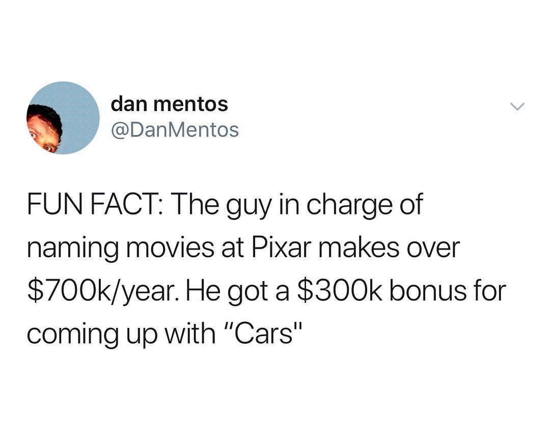 dan mentos DanMentos FUN FACT The guy in charge of naming movies at Pixar makes over 700kyear He got a 300k bonus for coming up with Cars