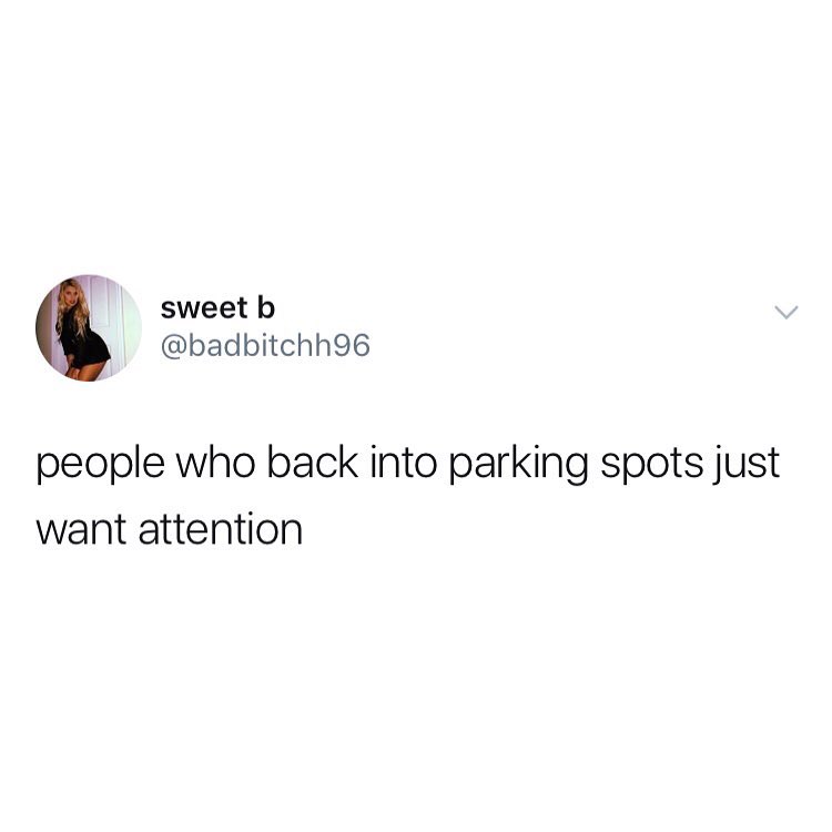 sweet b badbitchh96 people who back into parking spots just want attention