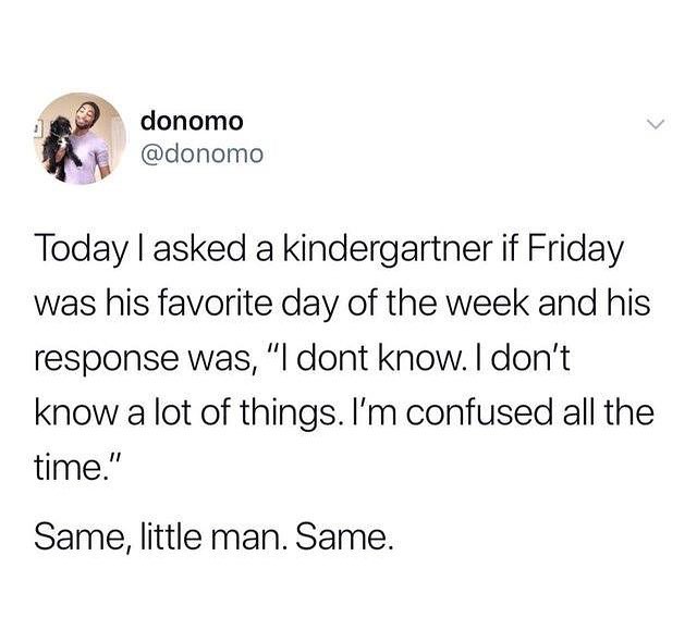 P donomo bl donomo Today asked a kindergartner if Friday was his favorite day of the week and his response was l dont know dont know a lot of things Im confused all the time Same little man Same
