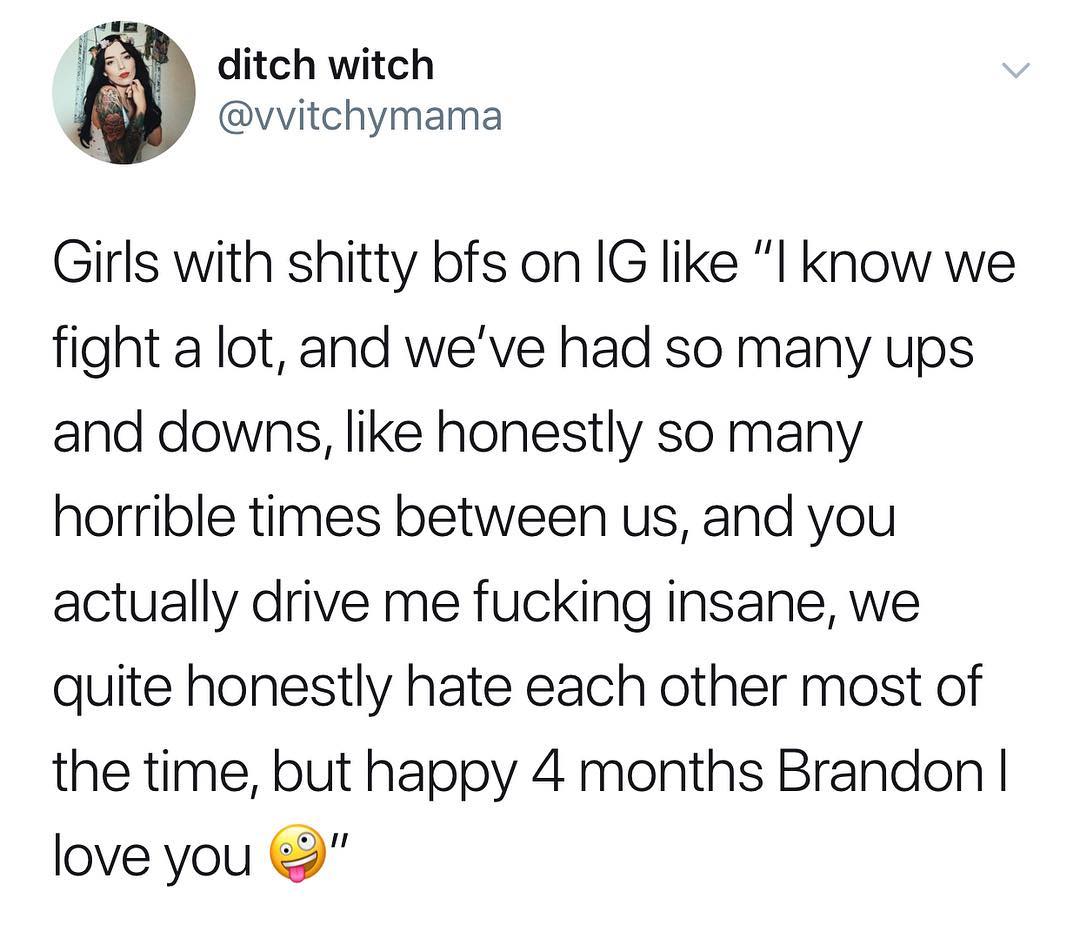 ditch witch Jel Y vvitchymama Girls with shitty bfs on IG like l know we fight a lot and weve had so many ups and downs like honestly so many horrible times between us and you actually drive me fucking insane we quite honestly hate each other most of the time but happy 4 months Brandon love you