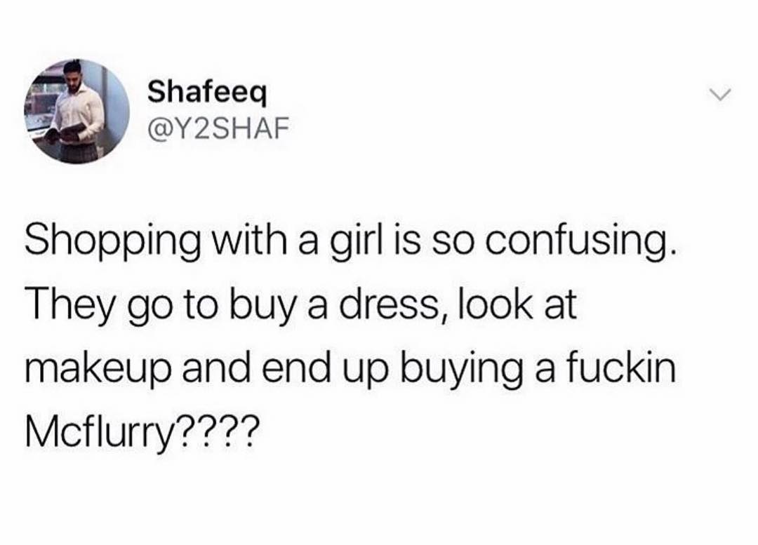 Shafeeq 2ed Y2SHAF Shopping with a girl is so confusing They go to buy a dress look at makeup and end up buying a fuckin Mcflurry7