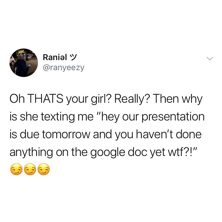 Ranial Y ranyeezy Oh THATS your girl Really Then why is she texting me hey our presentation is due tomorrow and you havent done anything on the google doc yet wtf SIPLE